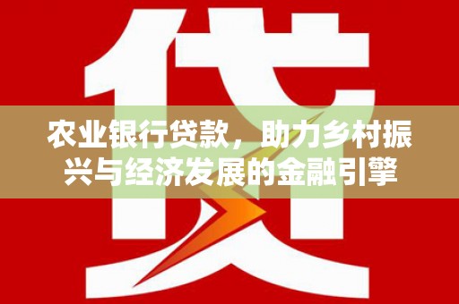 王益农业银行贷款，助力乡村振兴与经济发展的金融引擎