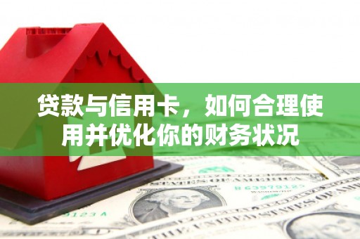 王益贷款与信用卡，如何合理使用并优化你的财务状况