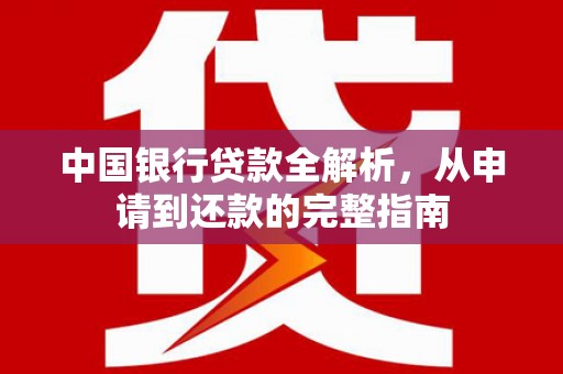 王益中国银行贷款全解析，从申请到还款的完整指南