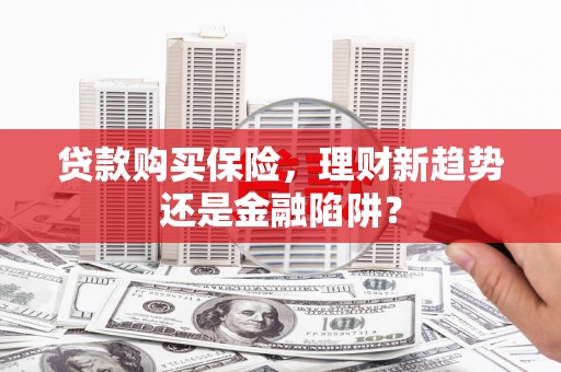 王益贷款购买保险，理财新趋势还是金融陷阱？