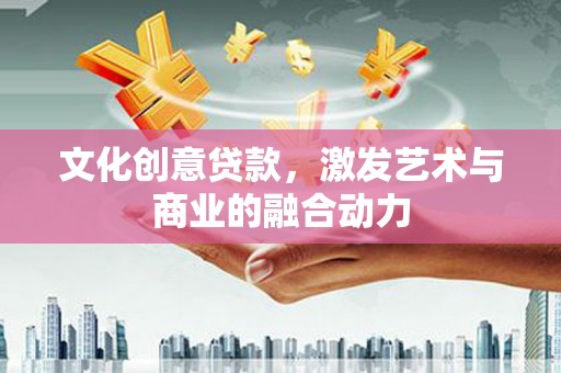 王益文化创意贷款，激发艺术与商业的融合动力