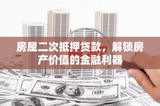 王益房屋二次抵押贷款，解锁房产价值的金融利器