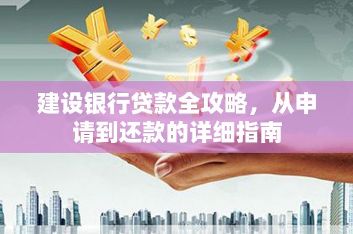 王益建设银行贷款全攻略，从申请到还款的详细指南