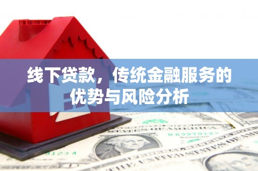 王益线下贷款，传统金融服务的优势与风险分析
