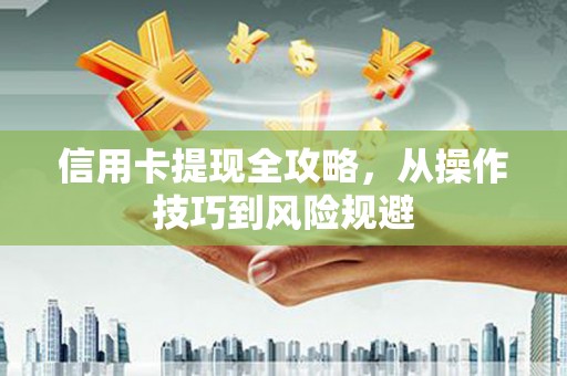 王益信用卡提现全攻略，从操作技巧到风险规避