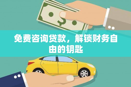 王益免费咨询贷款，解锁财务自由的钥匙