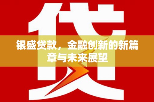 王益银盛贷款，金融创新的新篇章与未来展望