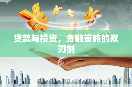 王益贷款与投资，金融策略的双刃剑