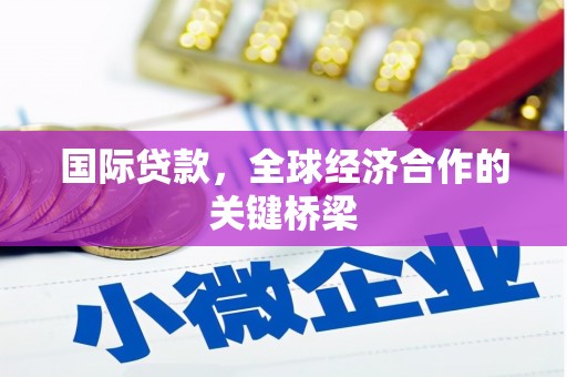 王益国际贷款，全球经济合作的关键桥梁