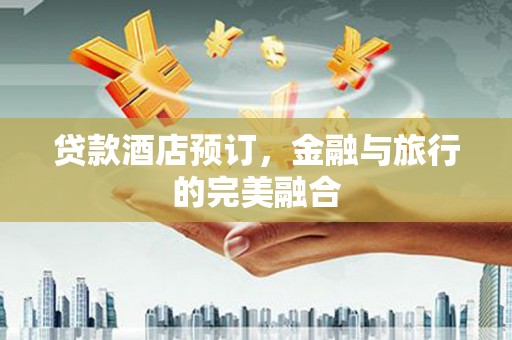 王益贷款酒店预订，金融与旅行的完美融合