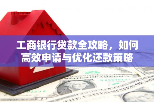 王益工商银行贷款全攻略，如何高效申请与优化还款策略