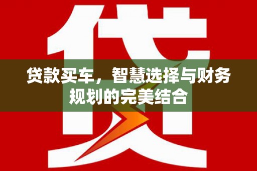 王益贷款买车，智慧选择与财务规划的完美结合