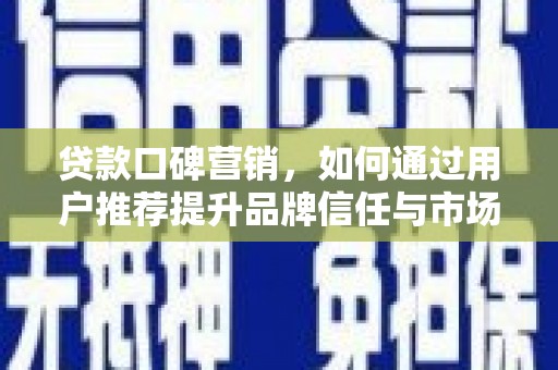 王益贷款口碑营销，如何通过用户推荐提升品牌信任与市场份额