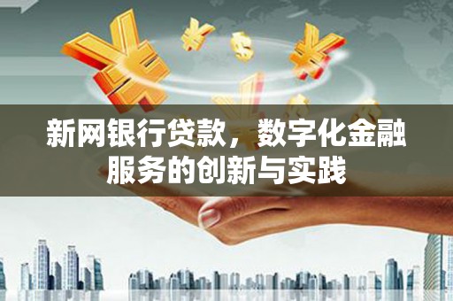 王益新网银行贷款，数字化金融服务的创新与实践