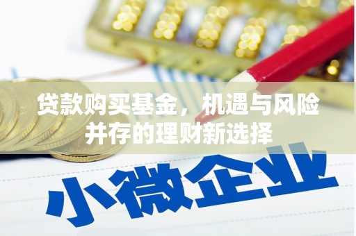 王益贷款购买基金，机遇与风险并存的理财新选择
