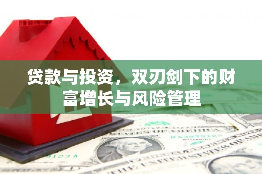 王益贷款与投资，双刃剑下的财富增长与风险管理