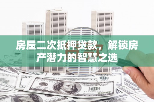 王益房屋二次抵押贷款，解锁房产潜力的智慧之选