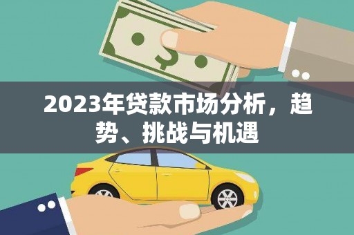 王益2023年贷款市场分析，趋势、挑战与机遇