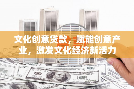 王益文化创意贷款，赋能创意产业，激发文化经济新活力