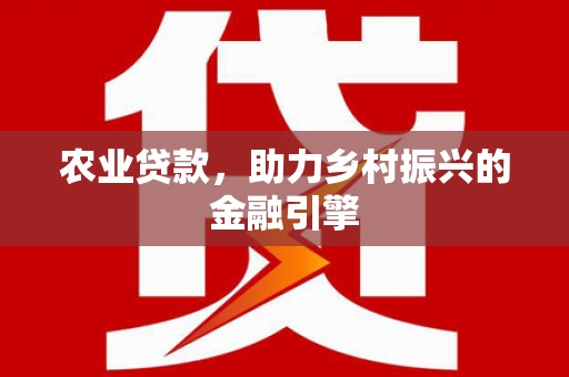 王益农业贷款，助力乡村振兴的金融引擎