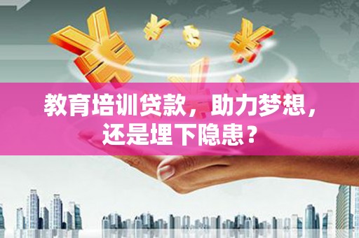 王益教育培训贷款，助力梦想，还是埋下隐患？