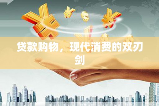 王益贷款购物，现代消费的双刃剑