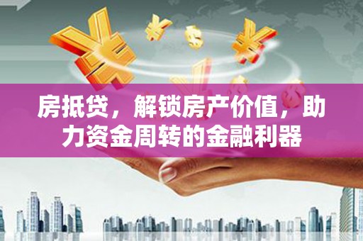 王益房抵贷，解锁房产价值，助力资金周转的金融利器