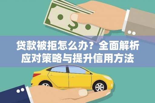 王益贷款被拒怎么办？全面解析应对策略与提升信用方法