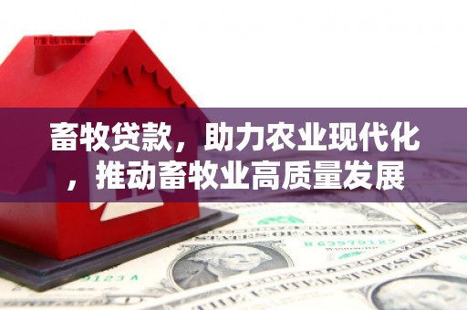 王益畜牧贷款，助力农业现代化，推动畜牧业高质量发展