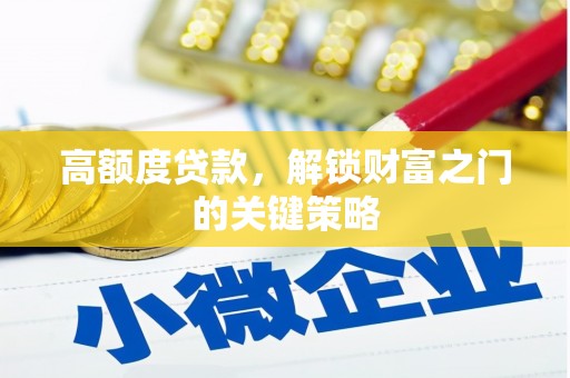 王益高额度贷款，解锁财富之门的关键策略