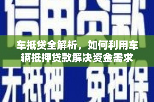王益车抵贷全解析，如何利用车辆抵押贷款解决资金需求