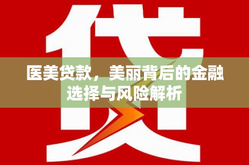 王益医美贷款，美丽背后的金融选择与风险解析