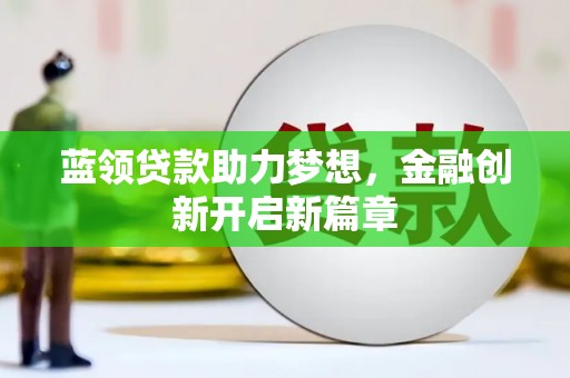 王益蓝领贷款助力梦想，金融创新开启新篇章