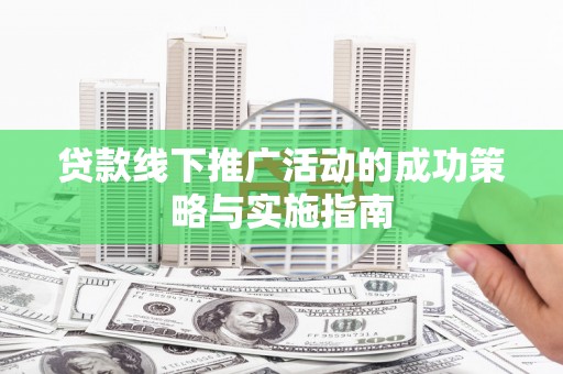 王益贷款线下推广活动的成功策略与实施指南