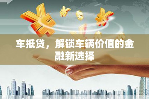 王益车抵贷，解锁车辆价值的金融新选择
