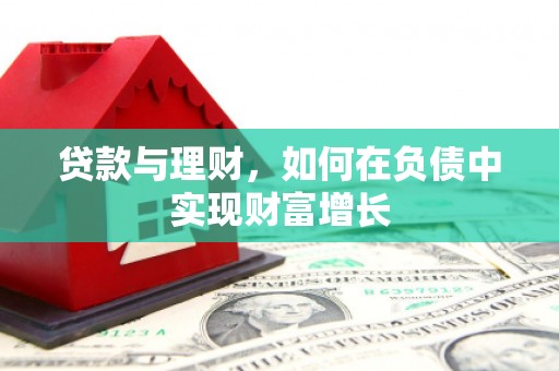 王益贷款与理财，如何在负债中实现财富增长