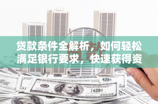 王益贷款条件全解析，如何轻松满足银行要求，快速获得资金支持