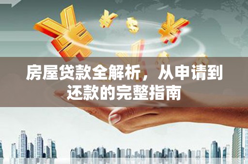 王益房屋贷款全解析，从申请到还款的完整指南