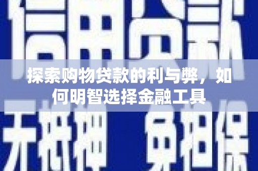 王益探索购物贷款的利与弊，如何明智选择金融工具