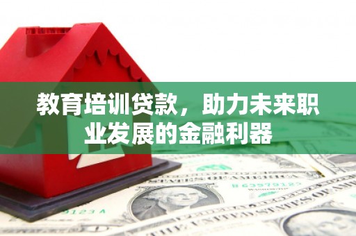 王益教育培训贷款，助力未来职业发展的金融利器