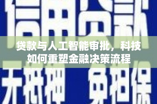 王益贷款与人工智能审批，科技如何重塑金融决策流程