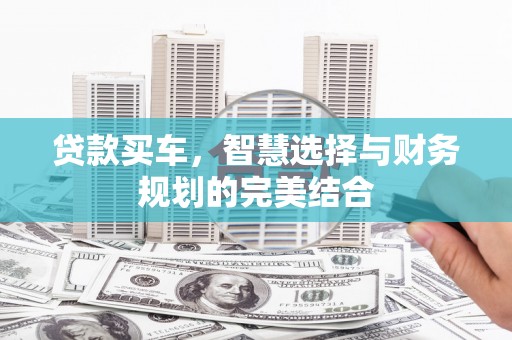 王益贷款买车，智慧选择与财务规划的完美结合