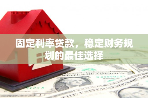 王益固定利率贷款，稳定财务规划的最佳选择
