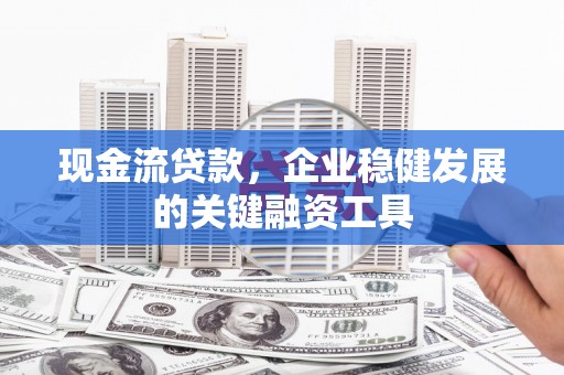 王益现金流贷款，企业稳健发展的关键融资工具