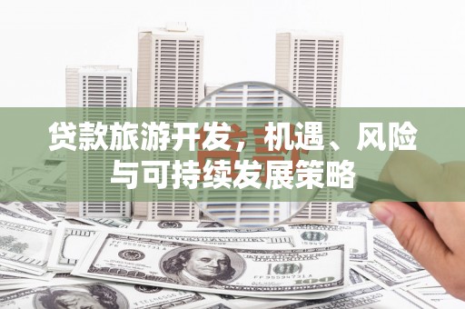 王益贷款旅游开发，机遇、风险与可持续发展策略