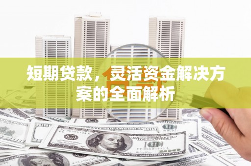王益短期贷款，灵活资金解决方案的全面解析