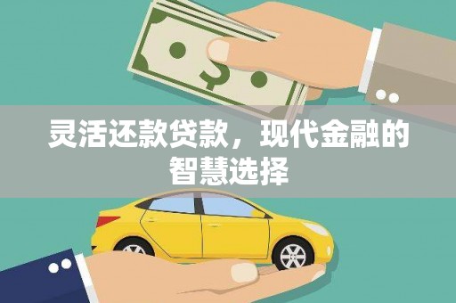 王益灵活还款贷款，现代金融的智慧选择