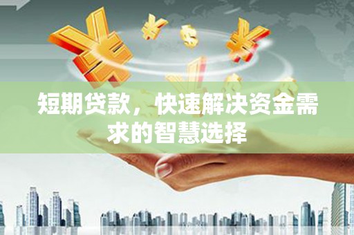 王益短期贷款，快速解决资金需求的智慧选择