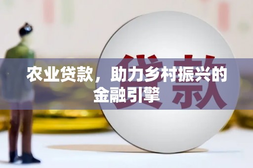 王益农业贷款，助力乡村振兴的金融引擎