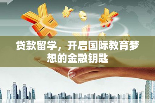 王益贷款留学，开启国际教育梦想的金融钥匙